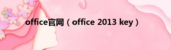 office官网（office 2013 key）