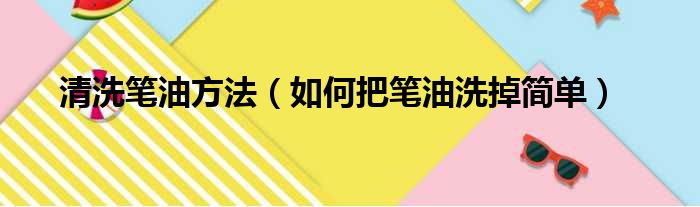 清洗笔油方法（如何把笔油洗掉简单）