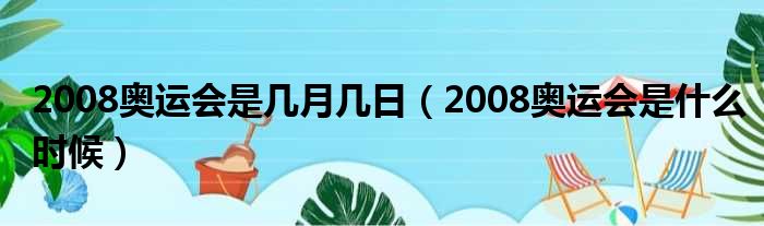 2008奥运会是几月几日（2008奥运会是什么时候）