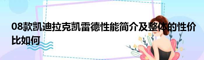 08款凯迪拉克凯雷德性能简介及整体的性价比如何