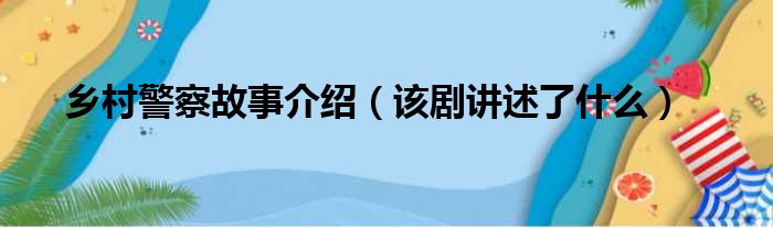 乡村警察故事介绍（该剧讲述了什么）