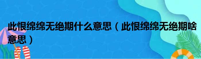 此恨绵绵无绝期什么意思（此恨绵绵无绝期啥意思）