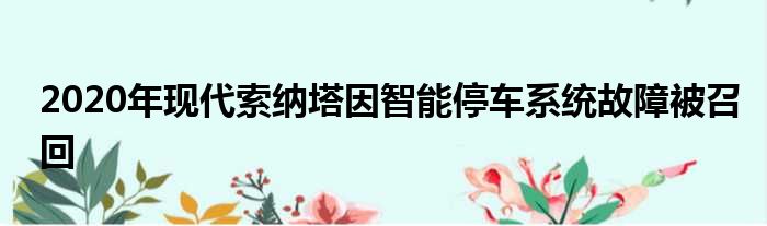 2020年现代索纳塔因智能停车系统故障被召回