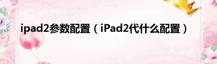 ipad2参数配置（iPad2代什么配置）