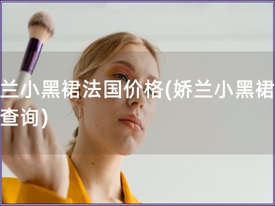 娇兰小黑裙法国价格(娇兰小黑裙价格查询)