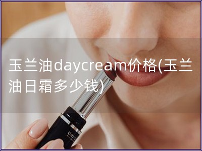 玉兰油daycream价格(玉兰油日霜多少钱)