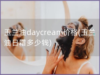 玉兰油daycream价格(玉兰油日霜多少钱)