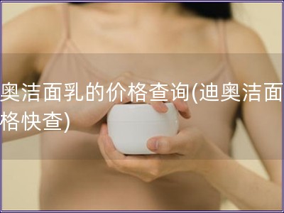 迪奥洁面乳的价格查询(迪奥洁面乳价格快查)