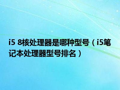 i5 8核处理器是哪种型号（i5笔记本处理器型号排名）