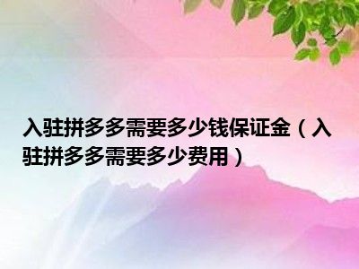 入驻拼多多需要多少钱保证金（入驻拼多多需要多少费用）