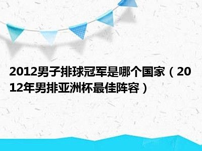 2012男子排球冠军是哪个国家（2012年男排亚洲杯最佳阵容）