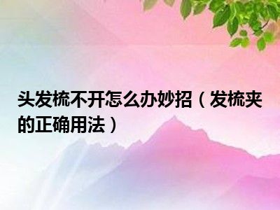 头发梳不开怎么办妙招（发梳夹的正确用法）