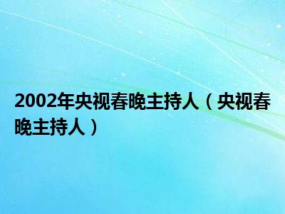 2002年央视春晚主持人（央视春晚主持人）