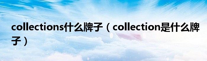  collections什么牌子（collection是什么牌子）