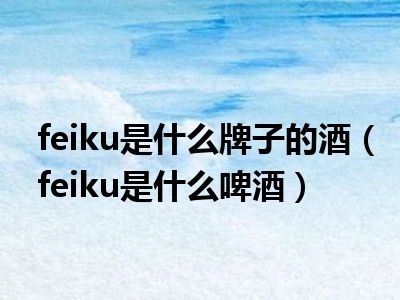 feiku是什么牌子的酒（feiku是什么啤酒）