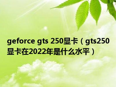 geforce gts 250显卡（gts250显卡在2022年是什么水平）