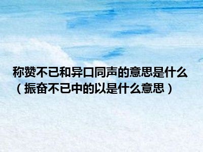 称赞不已和异口同声的意思是什么（振奋不已中的以是什么意思）