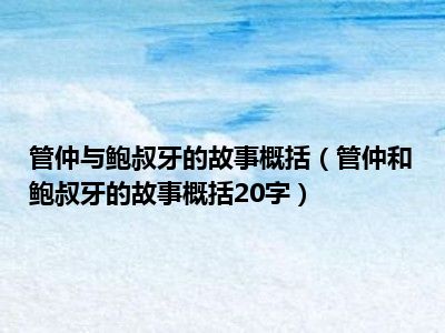 管仲与鲍叔牙的故事概括（管仲和鲍叔牙的故事概括20字）