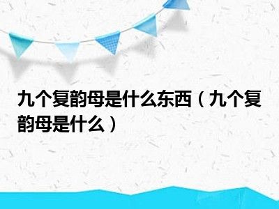 九个复韵母是什么东西（九个复韵母是什么）