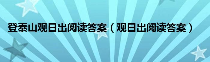  登泰山观日出阅读答案（观日出阅读答案）