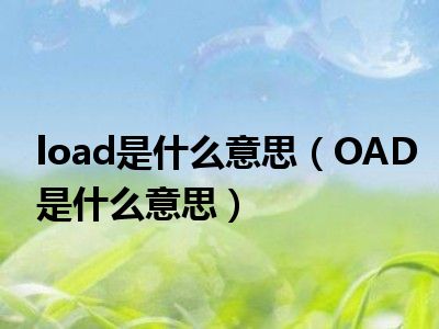 load是什么意思（OAD是什么意思）