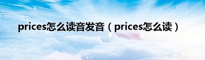  prices怎么读音发音（prices怎么读）