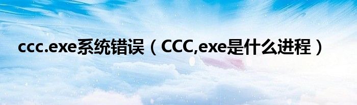  ccc.exe系统错误（CCC exe是什么进程）
