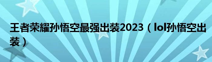  王者荣耀孙悟空最强出装2023（lol孙悟空出装）