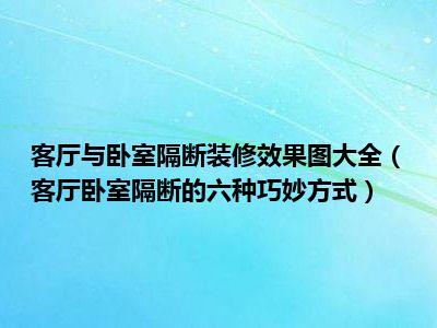 客厅与卧室隔断装修效果图大全（客厅卧室隔断的六种巧妙方式）