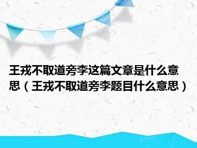 王戎不取道旁李这篇文章是什么意思（王戎不取道旁李题目什么意思）