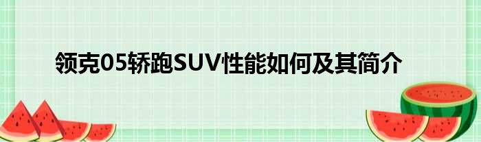 领克05轿跑SUV性能如何及其简介