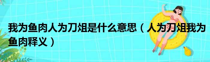 我为鱼肉人为刀俎是什么意思（人为刀俎我为鱼肉释义）