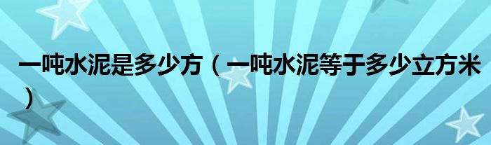  一吨水泥是多少方（一吨水泥等于多少立方米）