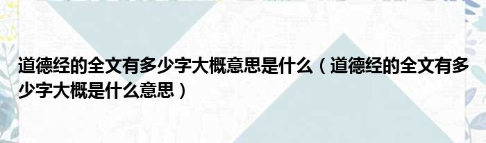 道德经的全文有多少字大概意思是什么（道德经的全文有多少字大概是什么意思）