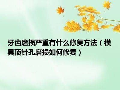 牙齿磨损严重有什么修复方法（模具顶针孔磨损如何修复）