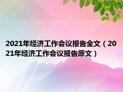 2021年经济工作会议报告全文（2021年经济工作会议报告原文）