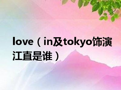 love（in及tokyo饰演江直是谁）