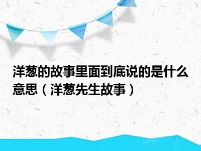 洋葱的故事里面到底说的是什么意思（洋葱先生故事）