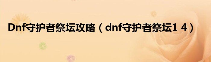  Dnf守护者祭坛攻略（dnf守护者祭坛1 4）