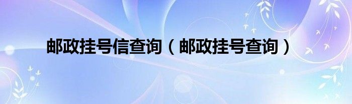  邮政挂号信查询（邮政挂号查询）