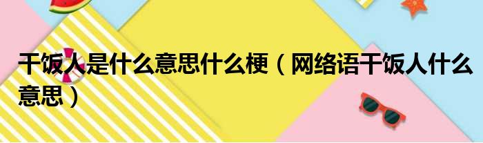 干饭人是什么意思什么梗（网络语干饭人什么意思）