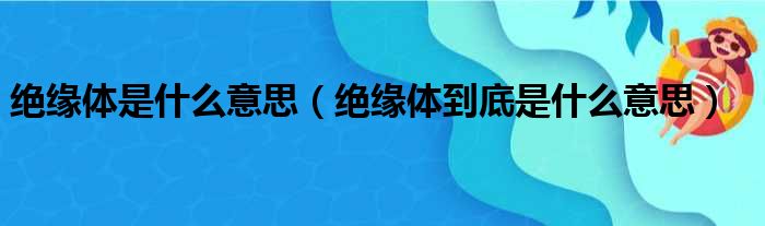 绝缘体是什么意思（绝缘体到底是什么意思）