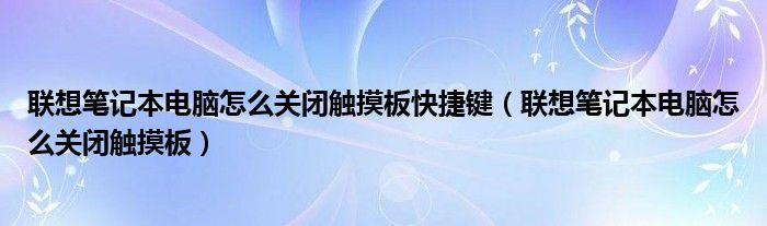  联想笔记本电脑怎么关闭触摸板快捷键（联想笔记本电脑怎么关闭触摸板）