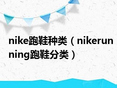 nike跑鞋种类（nikerunning跑鞋分类）