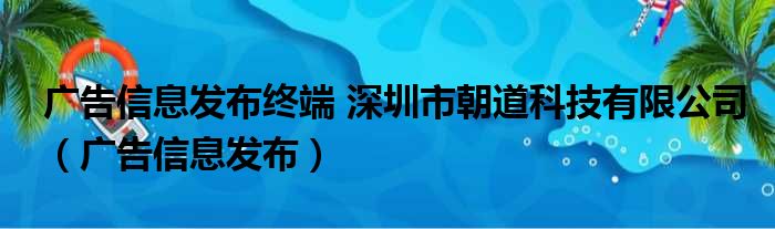 广告信息发布终端 深圳市朝道科技有限公司（广告信息发布）