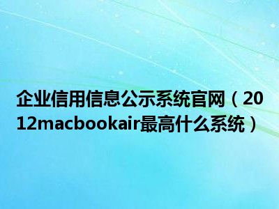 企业信用信息公示系统官网（2012macbookair最高什么系统）