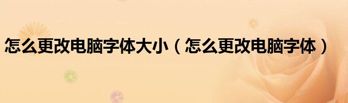  怎么更改电脑字体大小（怎么更改电脑字体）