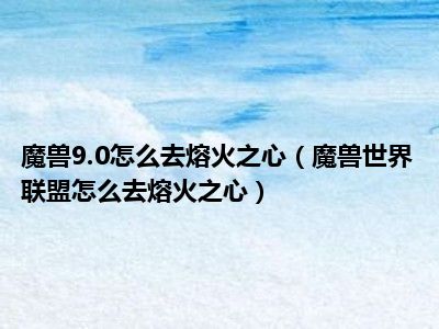 魔兽9.0怎么去熔火之心（魔兽世界联盟怎么去熔火之心）