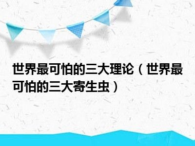 世界最可怕的三大理论（世界最可怕的三大寄生虫）