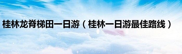  桂林龙脊梯田一日游（桂林一日游最佳路线）